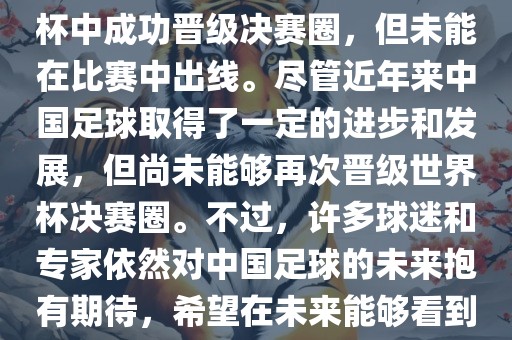 中国足球队在世界杯的表现历程中，仅在2002年的韩日世界杯中成功晋级决赛圈，但未能在比赛中出线。尽管近年来中国足球取得了一定的进步和发展，但尚未能够再次晋级世界杯决赛圈。不过，许多球迷和专家依然对中国足球的未来抱有期待，希望在未来能够看到中国足球队再次出现在世界杯的赛场上。