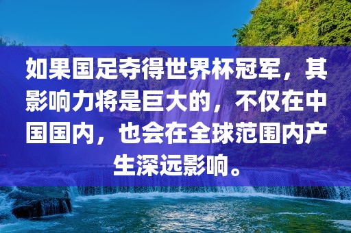 如果国足夺得世界杯冠军，其影响力将是巨大的，不仅在中国国内，也会在全球范围内产生深远影响。