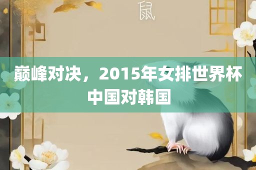 巅峰对决，2015年女排世界杯中国对韩国