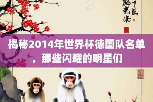 揭秘2014年世界杯德国队名单，那些闪耀的明星们