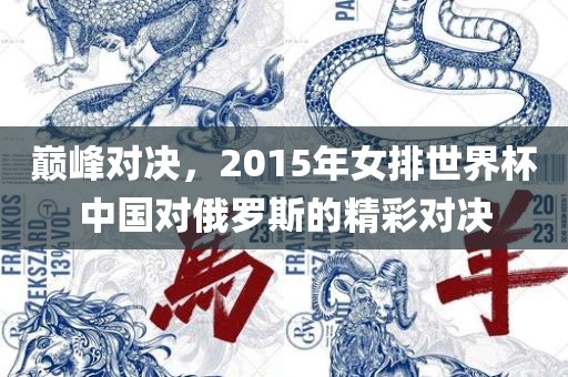 巅峰对决，2015年女排世界杯中国对俄罗斯的精彩对决