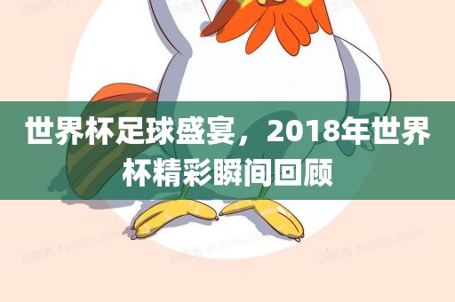 世界杯足球盛宴，2018年世界杯精彩瞬间回顾