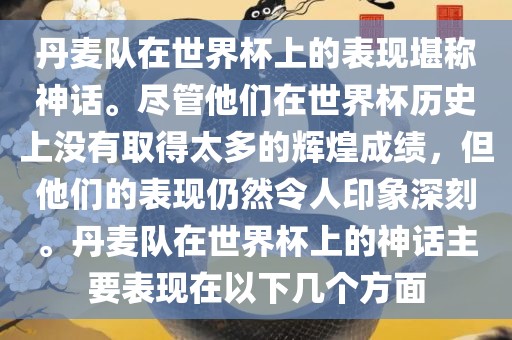 丹麦队在世界杯上的表现堪称神话。尽管他们在世界杯历史上没有取得太多的辉煌成绩，但他们的表现仍然令人印象深刻。丹麦队在世界杯上的神话主要表现在以下几个方面