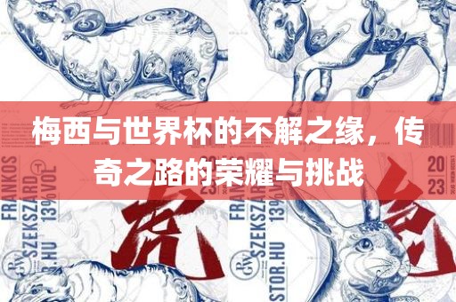 梅西与世界杯的不解之缘，传奇之路的荣耀与挑战