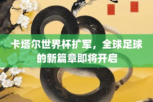 卡塔尔世界杯扩军，全球足球的新篇章即将开启