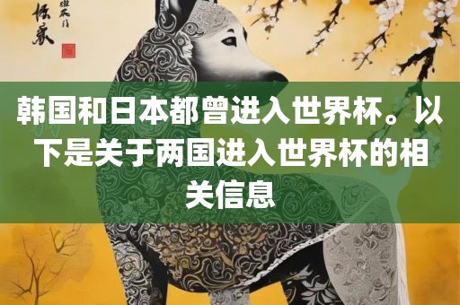 韩国和日本都曾进入世界杯。以下是关于两国进入世界杯的相关信息