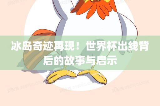 冰岛奇迹再现！世界杯出线背后的故事与启示