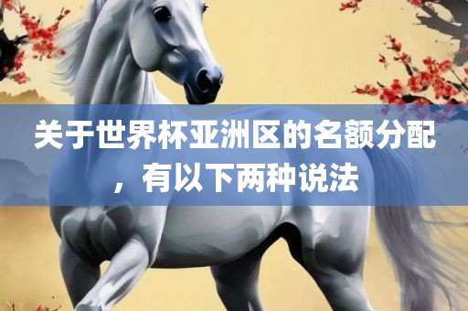 关于世界杯亚洲区的名额分配，有以下两种说法