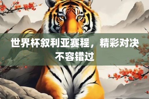 世界杯叙利亚赛程，精彩对决不容错过
