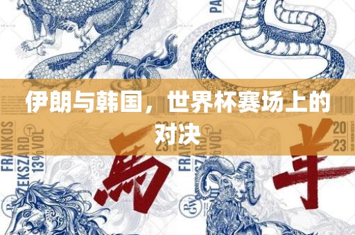 伊朗与韩国，世界杯赛场上的对决