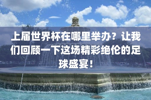 上届世界杯在哪里举办？让我们回顾一下这场精彩绝伦的足球盛宴！