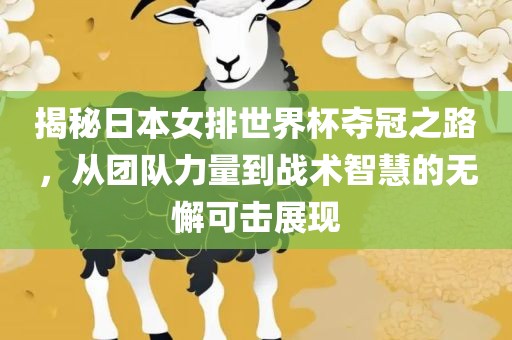 揭秘日本女排世界杯夺冠之路，从团队力量到战术智慧的无懈可击展现