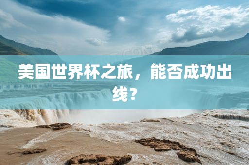 美国世界杯之旅，能否成功出线？