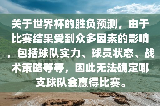 关于世界杯的胜负预测，由于比赛结果受到众多因素的影响，包括球队实力、球员状态、战术策略等等，因此无法确定哪支球队会赢得比赛。