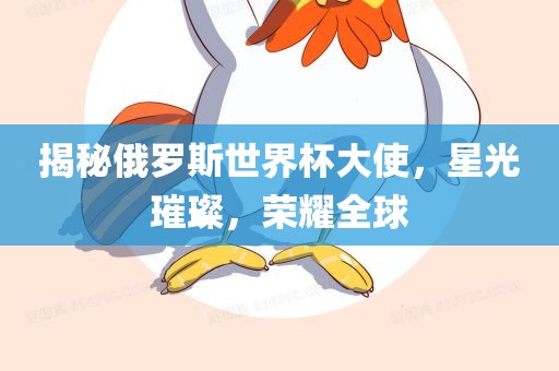 揭秘俄罗斯世界杯大使，星光璀璨，荣耀全球