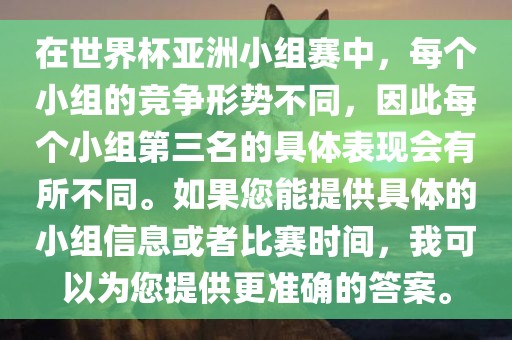 在世界杯亚洲小组赛中，每个小组的竞争形势不同，因此每个小组第三名的具体表现会有所不同。如果您能提供具体的小组信息或者比赛时间，我可以为您提供更准确的答案。