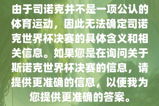 由于司诺克并不是一项公认的体育运动，因此无法确定司诺克世界杯决赛的具体含义和相关信息。如果您是在询问关于斯诺克世界杯决赛的信息，请提供更准确的信息，以便我为您提供更准确的答案。