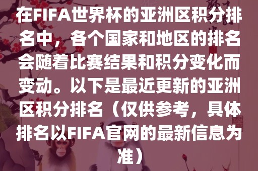 在FIFA世界杯的亚洲区积分排名中，各个国家和地区的排名会随着比赛结果和积分变化而变动。以下是最近更新的亚洲区积分排名（仅供参考，具体排名以FIFA官网的最新信息为准）