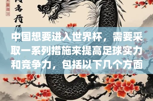 中国想要进入世界杯，需要采取一系列措施来提高足球实力和竞争力，包括以下几个方面