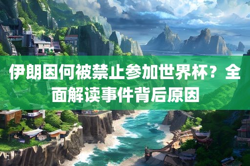 伊朗因何被禁止参加世界杯？全面解读事件背后原因