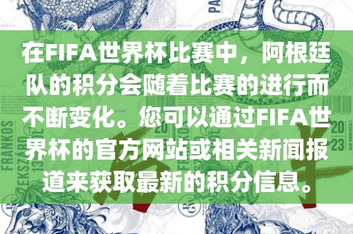 在FIFA世界杯比赛中，阿根廷队的积分会随着比赛的进行而不断变化。您可以通过FIFA世界杯的官方网站或相关新闻报道来获取最新的积分信息。