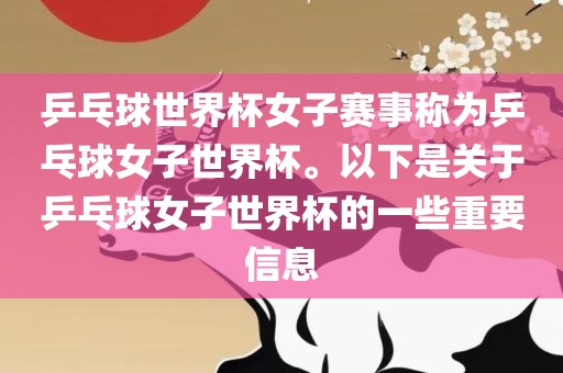 乒乓球世界杯女子赛事称为乒乓球女子世界杯。以下是关于乒乓球女子世界杯的一些重要信息