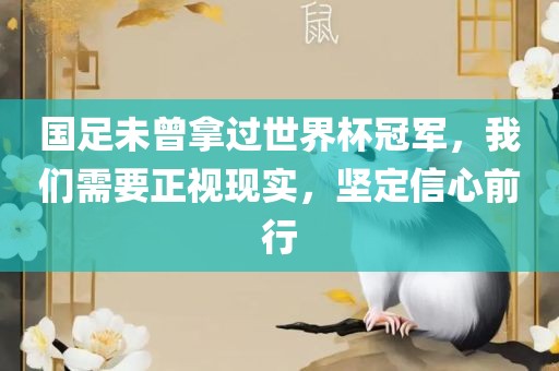 国足未曾拿过世界杯冠军，我们需要正视现实，坚定信心前行