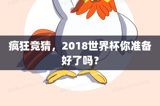 疯狂竞猜，2018世界杯你准备好了吗？