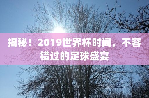 揭秘！2019世界杯时间，不容错过的足球盛宴