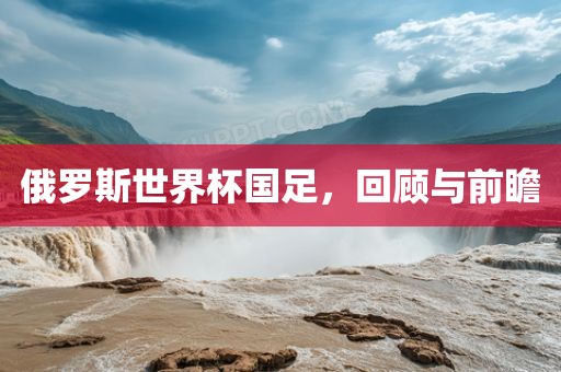 俄罗斯世界杯国足，回顾与前瞻