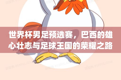 世界杯男足预选赛，巴西的雄心壮志与足球王国的荣耀之路