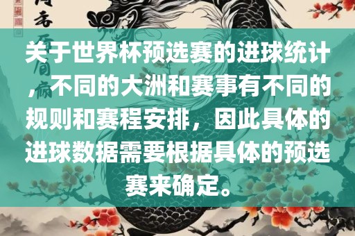 关于世界杯预选赛的进球统计，不同的大洲和赛事有不同的规则和赛程安排，因此具体的进球数据需要根据具体的预选赛来确定。