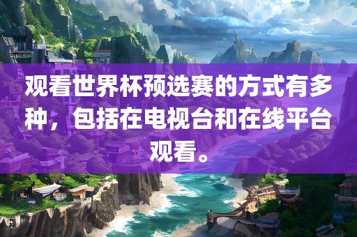 观看世界杯预选赛的方式有多种，包括在电视台和在线平台观看。
