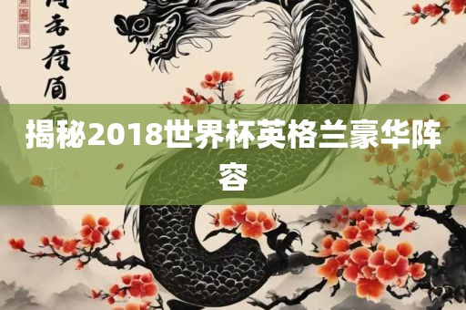 揭秘2018世界杯英格兰豪华阵容