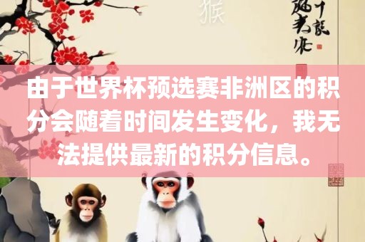 由于世界杯预选赛非洲区的积分会随着时间发生变化，我无法提供最新的积分信息。