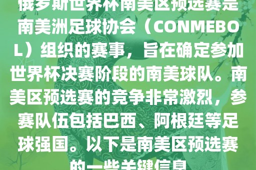 俄罗斯世界杯南美区预选赛是南美洲足球协会（CONMEBOL）组织的赛事，旨在确定参加世界杯决赛阶段的南美球队。南美区预选赛的竞争非常激烈，参赛队伍包括巴西、阿根廷等足球强国。以下是南美区预选赛的一些关键信息