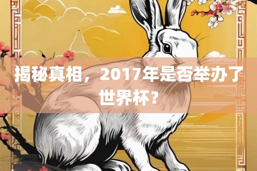 揭秘真相，2017年是否举办了世界杯？