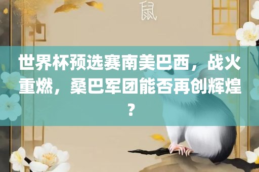 世界杯预选赛南美巴西，战火重燃，桑巴军团能否再创辉煌？