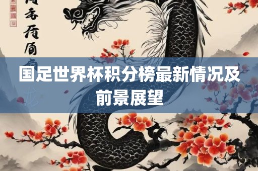 国足世界杯积分榜最新情况及前景展望