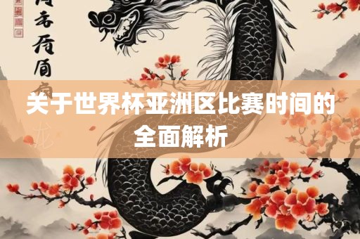 关于世界杯亚洲区比赛时间的全面解析