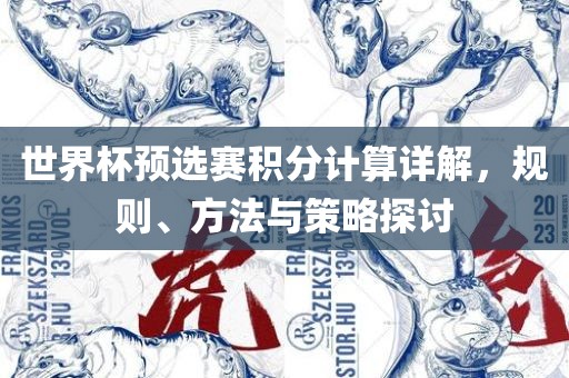 世界杯预选赛积分计算详解，规则、方法与策略探讨