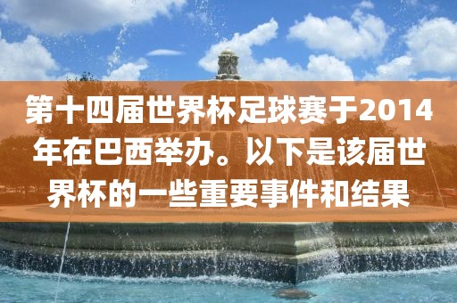 第十四届世界杯足球赛于2014年在巴西举办。以下是该届世界杯的一些重要事件和结果吉安市靖泰电力工程有限公司