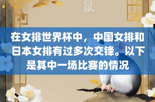 在女排世界杯中，中国女排和日本女排有过多次交锋。以下是其中一场比赛的情况