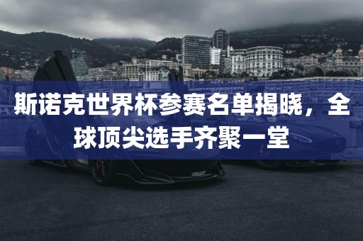 斯诺克世界杯参赛名单揭晓，全球顶尖选手齐聚一堂
