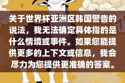 关于世界杯亚洲区韩国警告的说法，我无法确定具体指的是什么情境或事件。如果您能提供更多的上下文或信息，我会尽力为您提供更准确的答案。