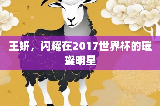 王妍，闪耀在2017世界杯的璀璨明星
