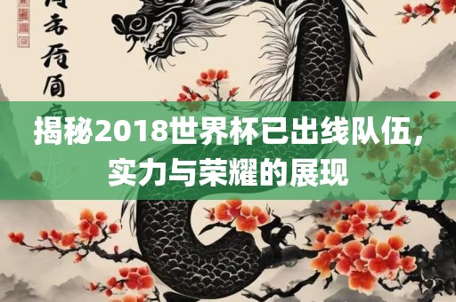 揭秘2018世界杯已出线队伍，实力与荣耀的展现