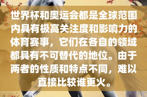 世界杯和奥运会都是全球范围内具有极高关注度和影响力的体育赛事，它们在各自的领域都具有不可替代的地位。由于两者的性质和特点不同，难以直接比较谁更火。