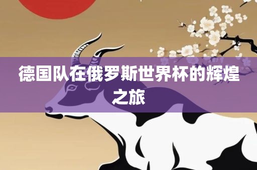 德国队在俄罗斯世界杯的辉煌之旅