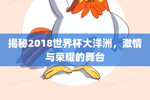 揭秘2018世界杯大洋洲，激情与荣耀的舞台